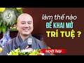 Làm thế nào để KHAI MỞ TRÍ TUỆ? - Thầy Thích Pháp Hòa