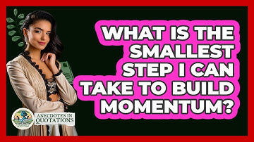 What Is The Smallest Step I Can Take To Build Momentum? - Anecdotes in Quotation