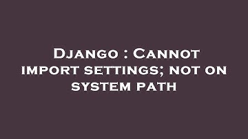 Django : Cannot import settings; not on system path