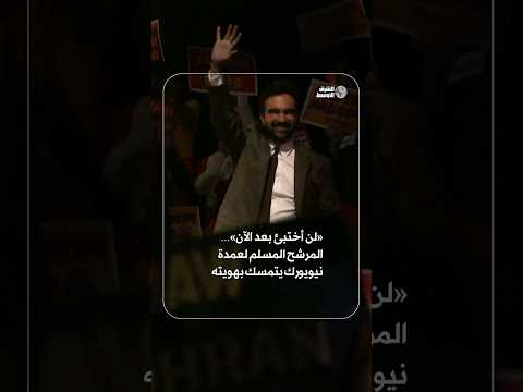 لن أختبئ بعد الآن المرشح المسلم لعمدة نيويورك يتمسك بهويته