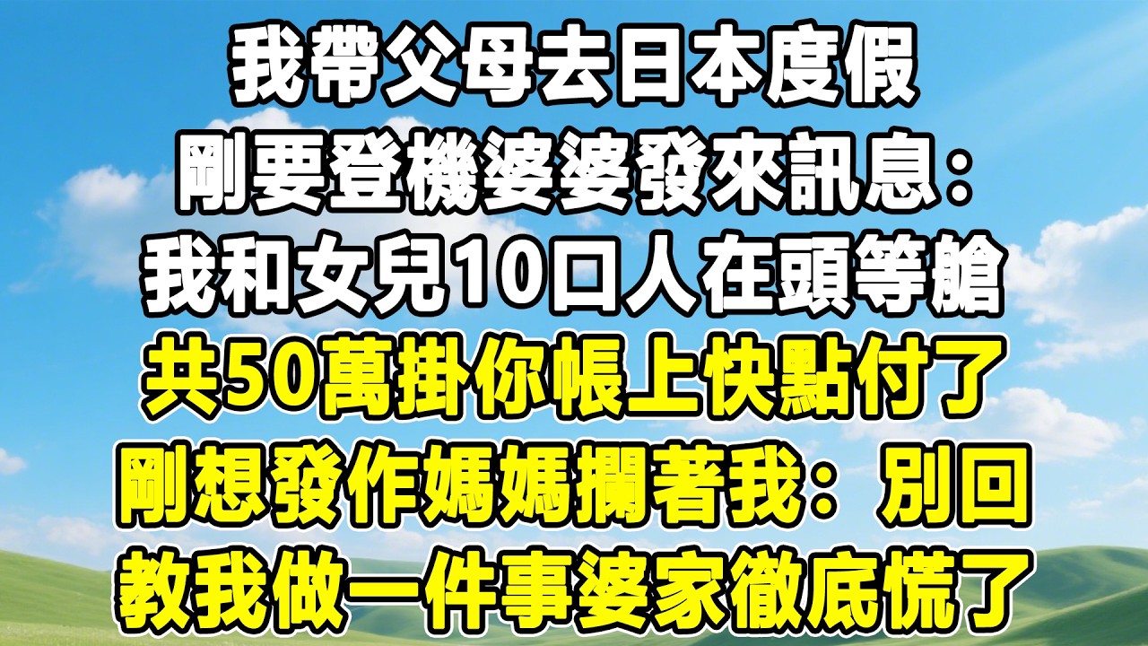 我帶父母去日本度假，剛要登機婆婆發來訊息：我和女兒10口人在頭等艙，共50萬掛你帳上快點付了，剛想發作媽媽攔著我：別回！教我做一件事婆家徹底慌了！#情感秘密 #情感 #故事分享 #故事頻道 #人生感悟