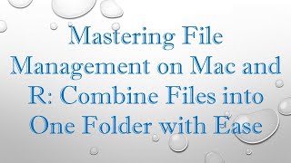 Mastering File Management on Mac and R: Combine Files into One Folder with Ease
