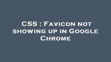 CSS : Favicon not showing up in Google Chrome