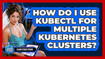 How Do I Use Kubectl For Multiple Kubernetes Clusters? - Cloud Stack Studio