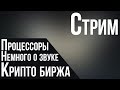 Стрим: процессоры, биржа и немного о звуке.