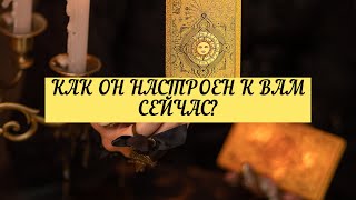 КАК ОН НАСТРОЕН К ВАМ СЕЙЧАС?| ТАРО| 3 варианта | Онлайн расклад