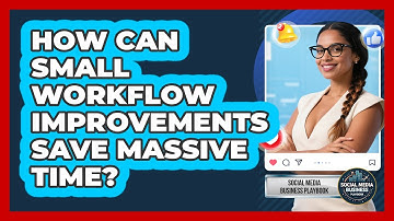 How Can Small Workflow Improvements Save Massive Time? - Social Media Business Playbook