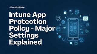 Configure Intune App Protection Policy - Major Settings Explained