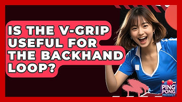 Is The V-grip Useful For The Backhand Loop? - Ping Pong Prodigy