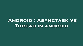 Android : Asynctask vs Thread in android