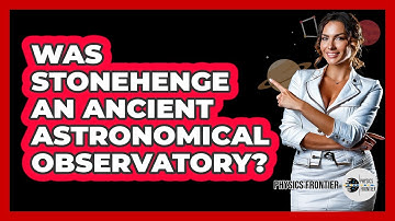 Was Stonehenge An Ancient Astronomical Observatory? - Physics Frontier