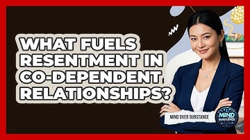 What Fuels Resentment In Co-dependent Relationships? - Mind Over Substance
