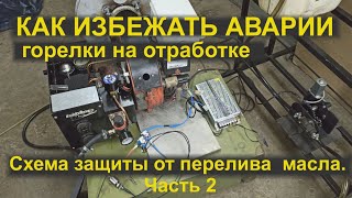 Горелка на отработке. КАК ИЗБЕЖАТЬ АВАРИИ! Схема защиты от перелива масла часть 2