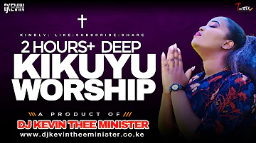 DEEP KIKUYU WORSHIP MIX 2 HOURS + - Dj Kevin Thee Minister