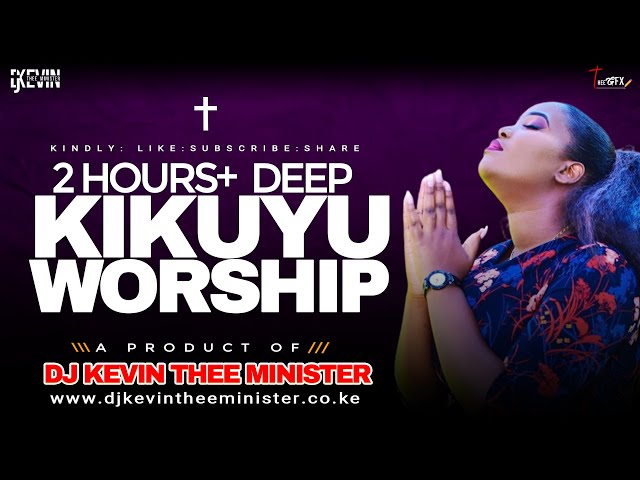 DEEP KIKUYU WORSHIP MIX 2 HOURS + - Dj Kevin Thee Minister class=