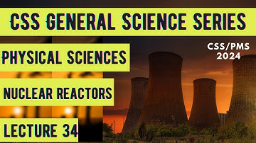 CSS General Science Series | Physical Sciences | Nuclear Reactors | Lecture 34