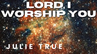 Julie True - Lord, I Worship You
