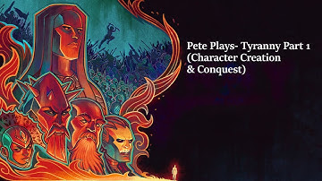 Pete Plays Tyranny- Part 1 (Character Creation & Conquest)