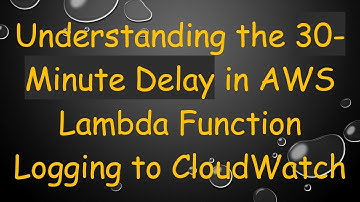 Understanding the 30-Minute Delay in AWS Lambda Function Logging to CloudWatch