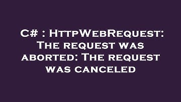 C# : HttpWebRequest: The request was aborted: The request was canceled