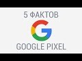 5 фактов о Google Pixel, которых вы могли не знать.