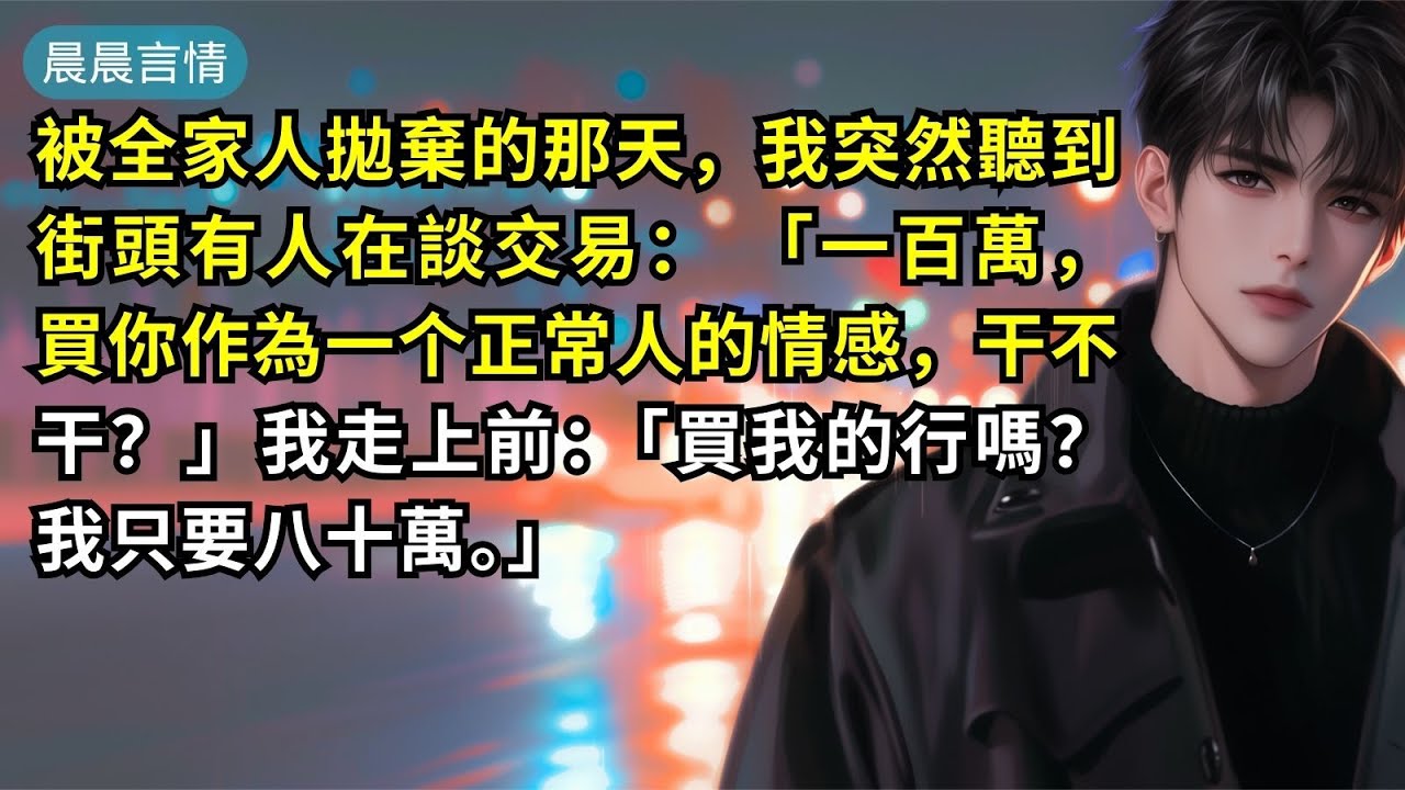 被全家人拋棄的那天，我突然聽到街頭有人在談交易： 「一百萬，買你作為一个正常人的情感，干不干？」我走上前：「買我的行嗎？我只要八十萬。」
