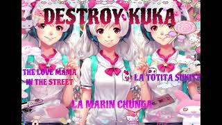 DESTROY KUKA (La Marin Chunga, La Totita Sukita y The Love Mama In The Street)