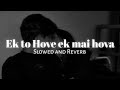 Ek tu Hove ek mai hova ( Slowed and Reverb ) | Yaarian | Asi gabur Punjabi #yaarian #slowedreverb