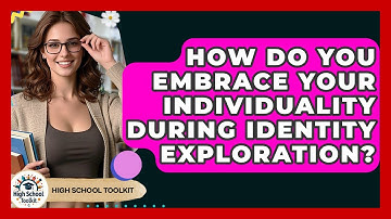 How Do You Embrace Your Individuality During Identity Exploration? - High School Toolkit