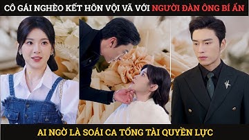 Cô gái nghèo kết hôn vội vã với người đàn ông bí ẩn, ai ngờ là soái ca tổng tài quyền lực