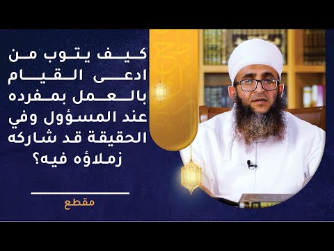 كيف يتوب من ادعى القيام بالعمل بمفرده عند المسؤول وفي الحقيقة قد شاركه زملاؤه فيه؟