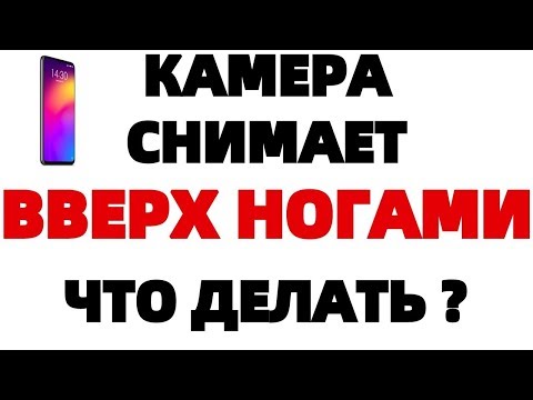 Камера снимает вверх ногами на Смартфоне Xiaomi Redmi ЧТО ДЕЛАТЬ ?