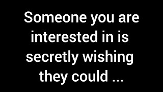 💌Someone you're interested in harbors a secret desire to...