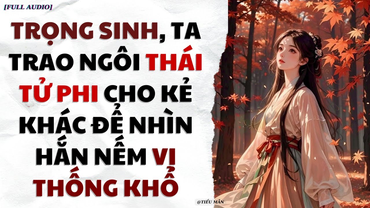 [FULL AUDIO] TRỌNG SINH, TA TRAO NGÔI THÁI TỬ PHI CHO KẺ KHÁC ĐỂ NHÌN HẮN NẾM VỊ ĐAU KHỔ | TIỂU MẪN