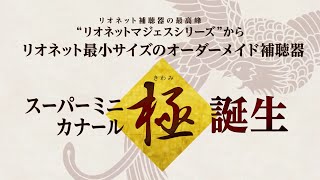 さらに小さく、目立たない「スーパーミニカナール極（きわみ）」　－　リオネット補聴器