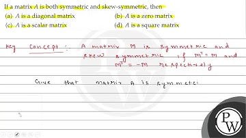 If a matrix \( A \) is both symmetric and skew-symmetric, then (a) ...
