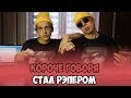 КОРОЧЕ ГОВОРЯ, СТАЛ РЭПЕРОМ