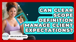 Can Clear Scope Definition Manage Client Expectations? - Work Life Balance Experts