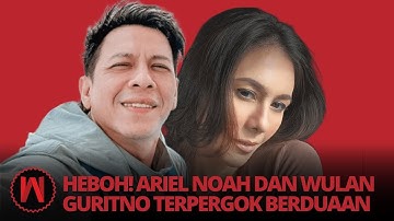 HEBOH! ARIEL NOAH DAN WULAN GURITNO TERPERGOK BERDUAAN