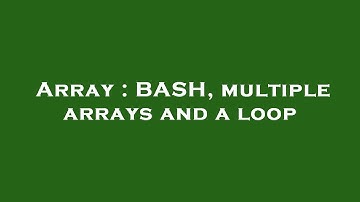 Array : BASH, multiple arrays and a loop