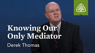 Derek Thomas: Knowing Our Only Mediator