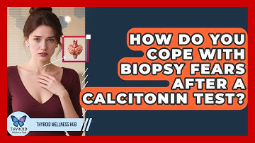How Do You Cope With Biopsy Fears After A Calcitonin Test? - Thyroid Wellness Hub