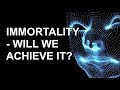 IMMORTALITY - WILL WE EVER ACHIEVE IT?