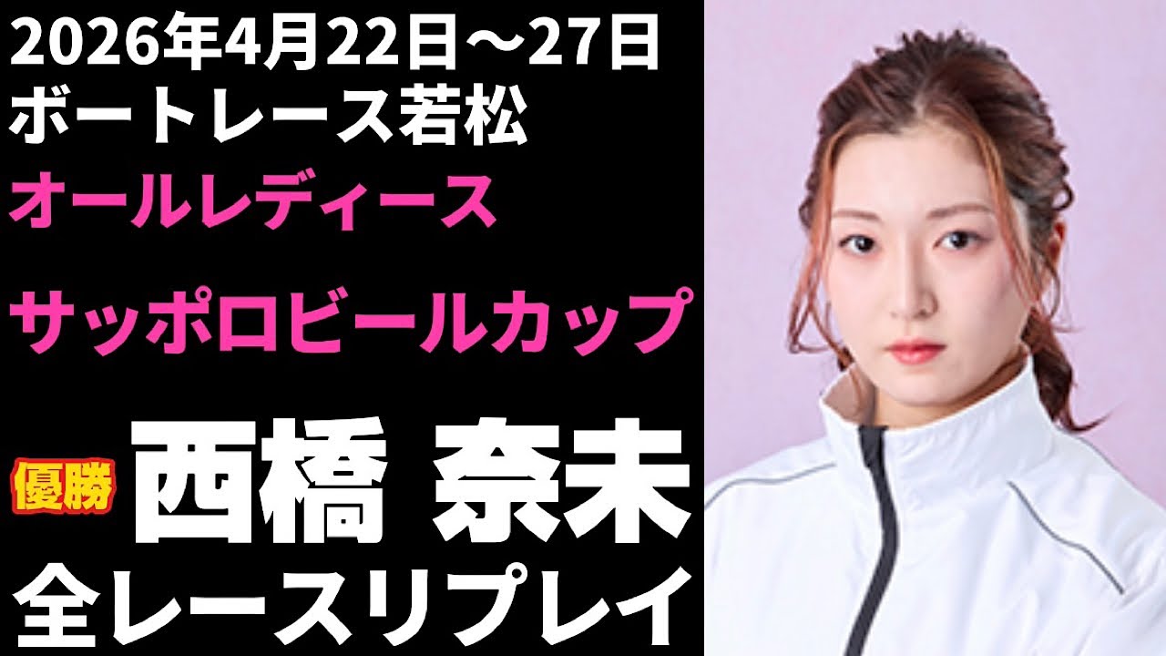 【西橋奈未】若松オールレディース サッポロビールカップ 全レースリプレイ【ボートレース】
