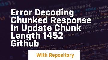 Error decoding chunked response in update chunk length 1452 GitHub