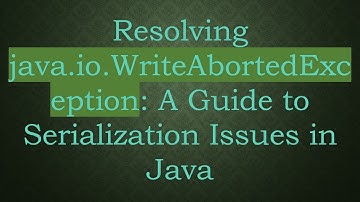 Resolving java.io.WriteAbortedException: A Guide to Serialization Issues in Java
