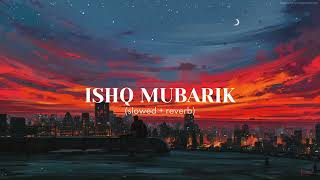 Ishq Mubarak | Arijit Singh | slowed + reverb ?