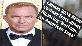 Cannes 2024: Kevin Costner frets about financing ‘Horizon: An American Saga’