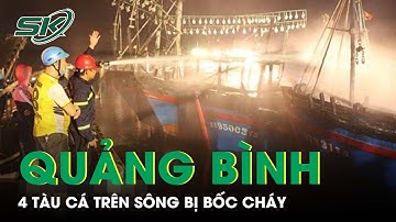 Quảng Bình: 4 Tàu Cá Trên Sông Roòn Bốc Cháy Dữ Dội Ngay Trong Đêm | SKĐS