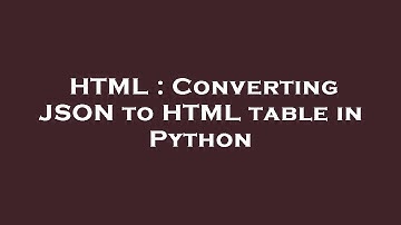 HTML : Converting JSON to HTML table in Python